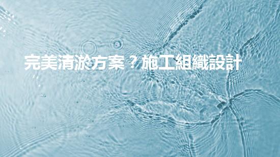完美清淤方案？施工組織設計這樣做！